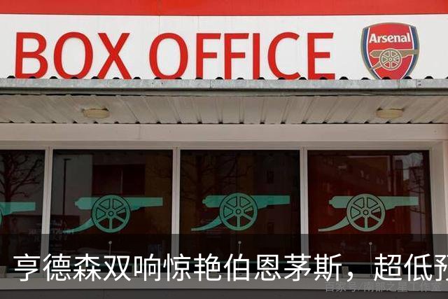 亨德森双响惊艳伯恩茅斯，超低预期进球却成焦点